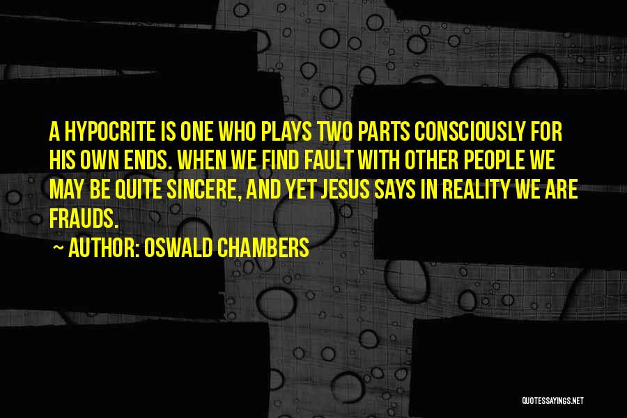 Oswald Chambers Quotes: A Hypocrite Is One Who Plays Two Parts Consciously For His Own Ends. When We Find Fault With Other People