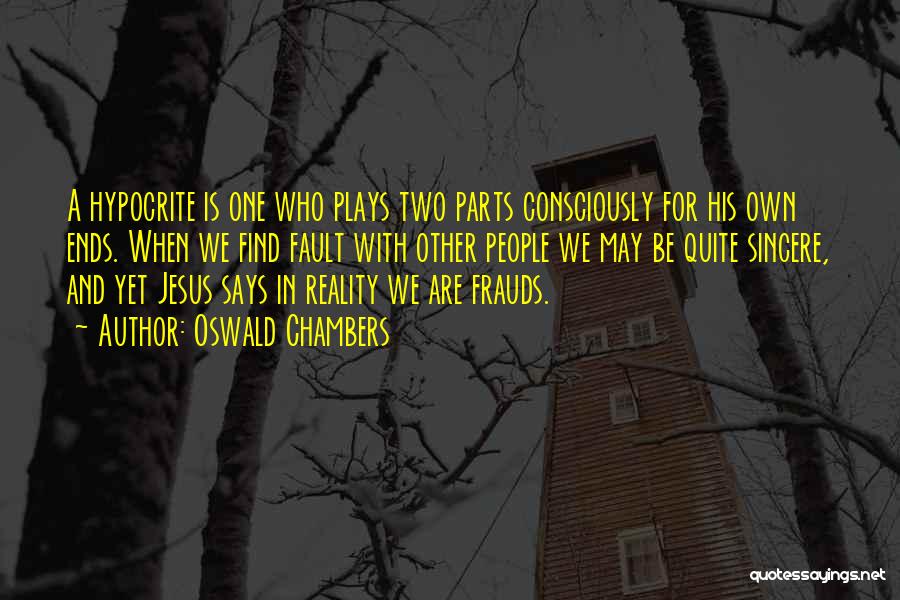 Oswald Chambers Quotes: A Hypocrite Is One Who Plays Two Parts Consciously For His Own Ends. When We Find Fault With Other People