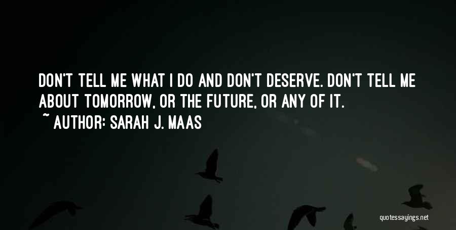 Sarah J. Maas Quotes: Don't Tell Me What I Do And Don't Deserve. Don't Tell Me About Tomorrow, Or The Future, Or Any Of