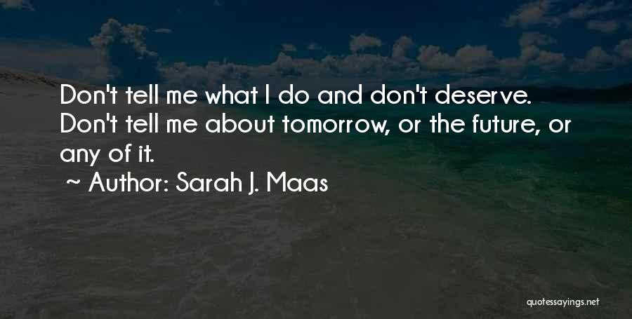 Sarah J. Maas Quotes: Don't Tell Me What I Do And Don't Deserve. Don't Tell Me About Tomorrow, Or The Future, Or Any Of