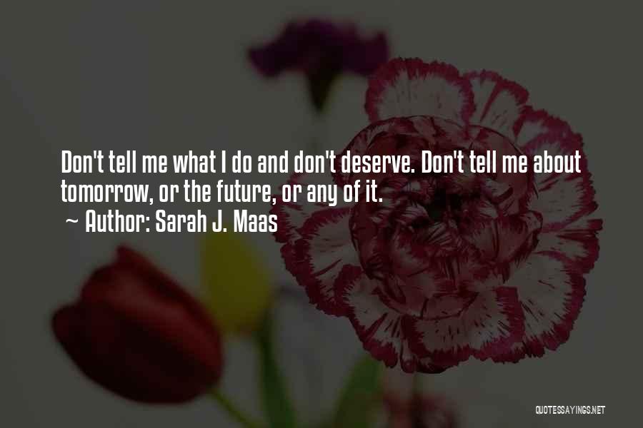 Sarah J. Maas Quotes: Don't Tell Me What I Do And Don't Deserve. Don't Tell Me About Tomorrow, Or The Future, Or Any Of
