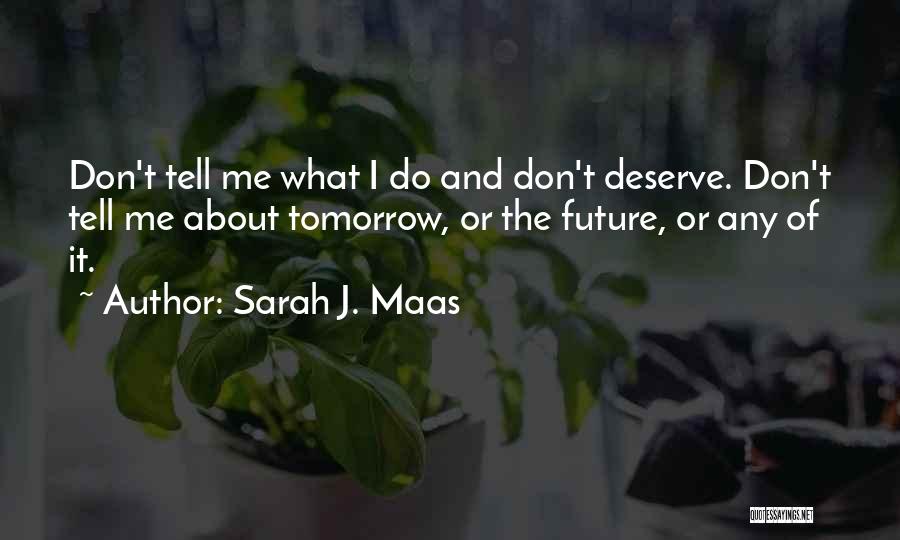 Sarah J. Maas Quotes: Don't Tell Me What I Do And Don't Deserve. Don't Tell Me About Tomorrow, Or The Future, Or Any Of