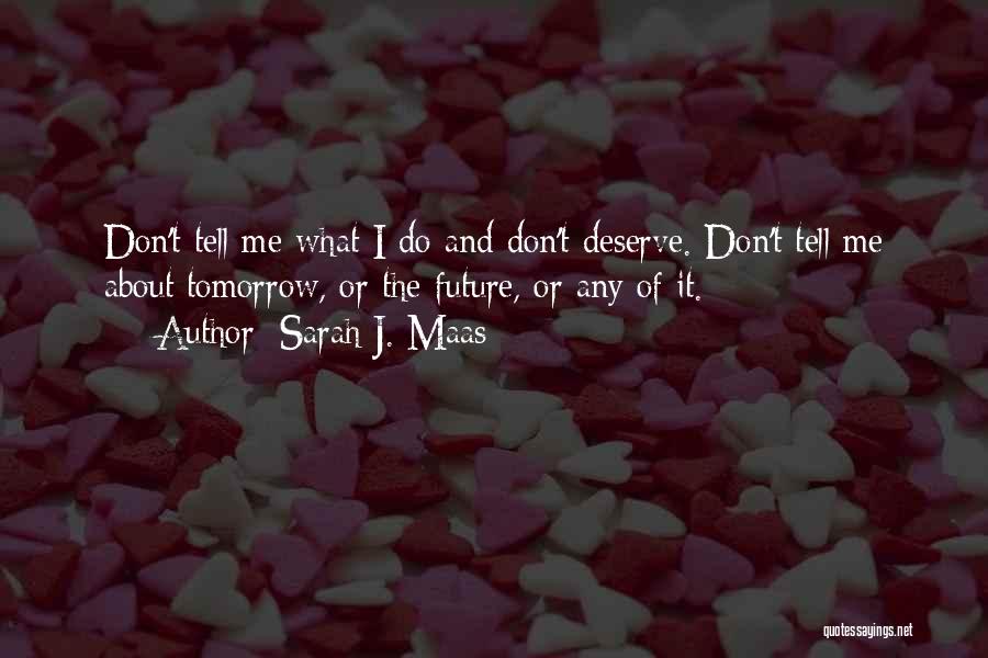 Sarah J. Maas Quotes: Don't Tell Me What I Do And Don't Deserve. Don't Tell Me About Tomorrow, Or The Future, Or Any Of