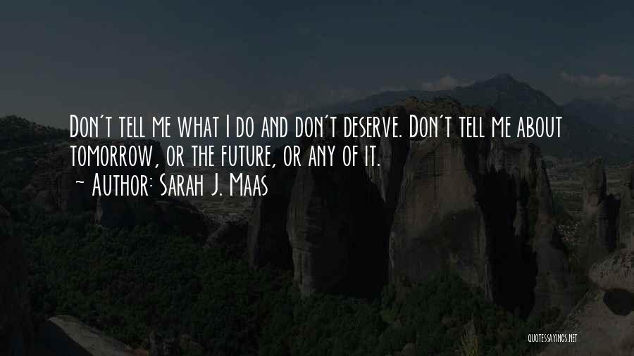 Sarah J. Maas Quotes: Don't Tell Me What I Do And Don't Deserve. Don't Tell Me About Tomorrow, Or The Future, Or Any Of