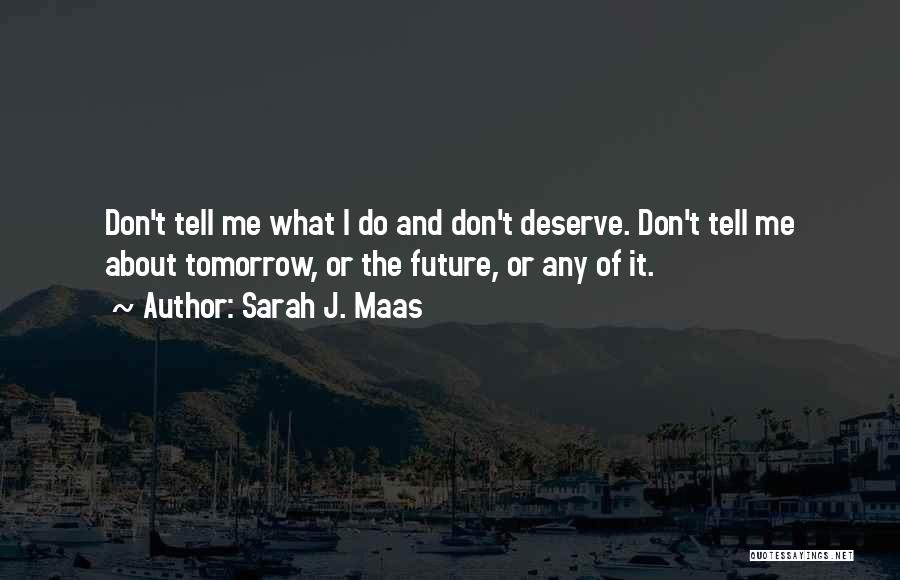 Sarah J. Maas Quotes: Don't Tell Me What I Do And Don't Deserve. Don't Tell Me About Tomorrow, Or The Future, Or Any Of