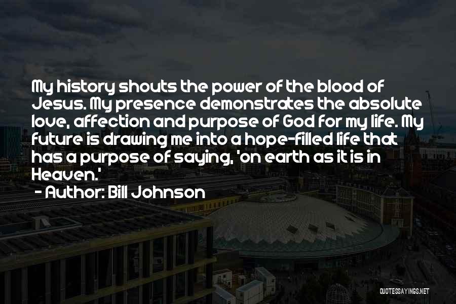 Bill Johnson Quotes: My History Shouts The Power Of The Blood Of Jesus. My Presence Demonstrates The Absolute Love, Affection And Purpose Of