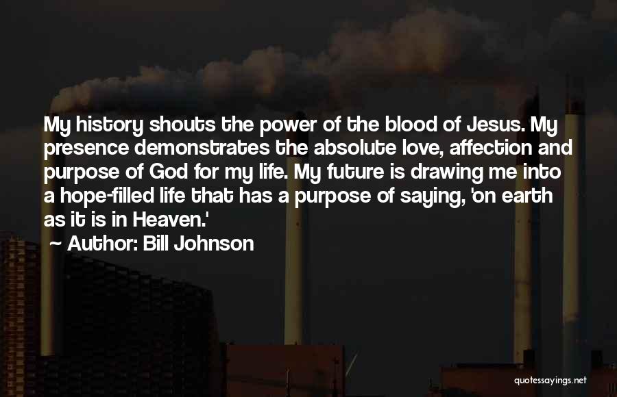 Bill Johnson Quotes: My History Shouts The Power Of The Blood Of Jesus. My Presence Demonstrates The Absolute Love, Affection And Purpose Of