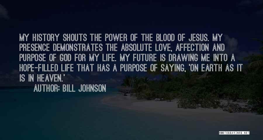 Bill Johnson Quotes: My History Shouts The Power Of The Blood Of Jesus. My Presence Demonstrates The Absolute Love, Affection And Purpose Of