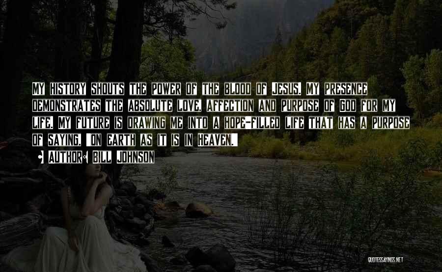 Bill Johnson Quotes: My History Shouts The Power Of The Blood Of Jesus. My Presence Demonstrates The Absolute Love, Affection And Purpose Of