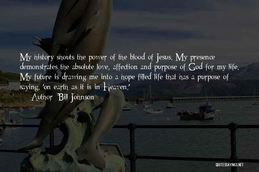 Bill Johnson Quotes: My History Shouts The Power Of The Blood Of Jesus. My Presence Demonstrates The Absolute Love, Affection And Purpose Of