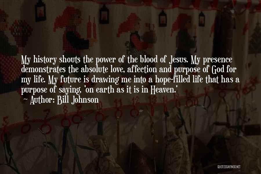 Bill Johnson Quotes: My History Shouts The Power Of The Blood Of Jesus. My Presence Demonstrates The Absolute Love, Affection And Purpose Of