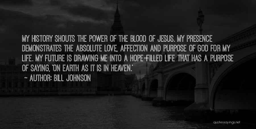 Bill Johnson Quotes: My History Shouts The Power Of The Blood Of Jesus. My Presence Demonstrates The Absolute Love, Affection And Purpose Of