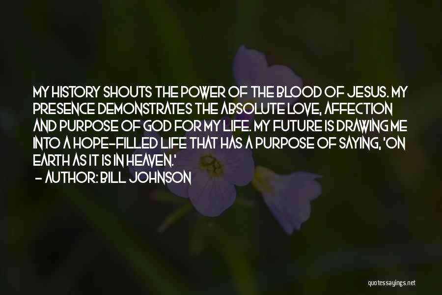 Bill Johnson Quotes: My History Shouts The Power Of The Blood Of Jesus. My Presence Demonstrates The Absolute Love, Affection And Purpose Of