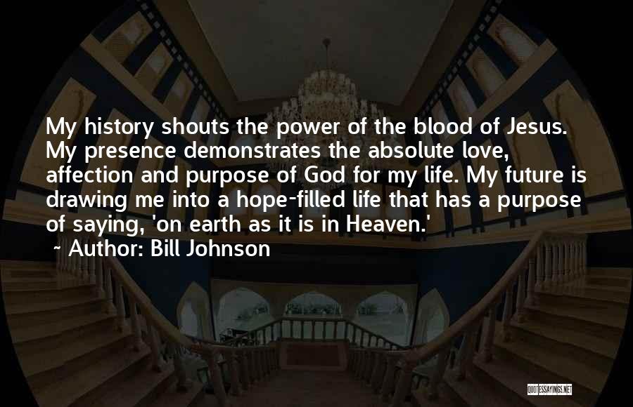 Bill Johnson Quotes: My History Shouts The Power Of The Blood Of Jesus. My Presence Demonstrates The Absolute Love, Affection And Purpose Of