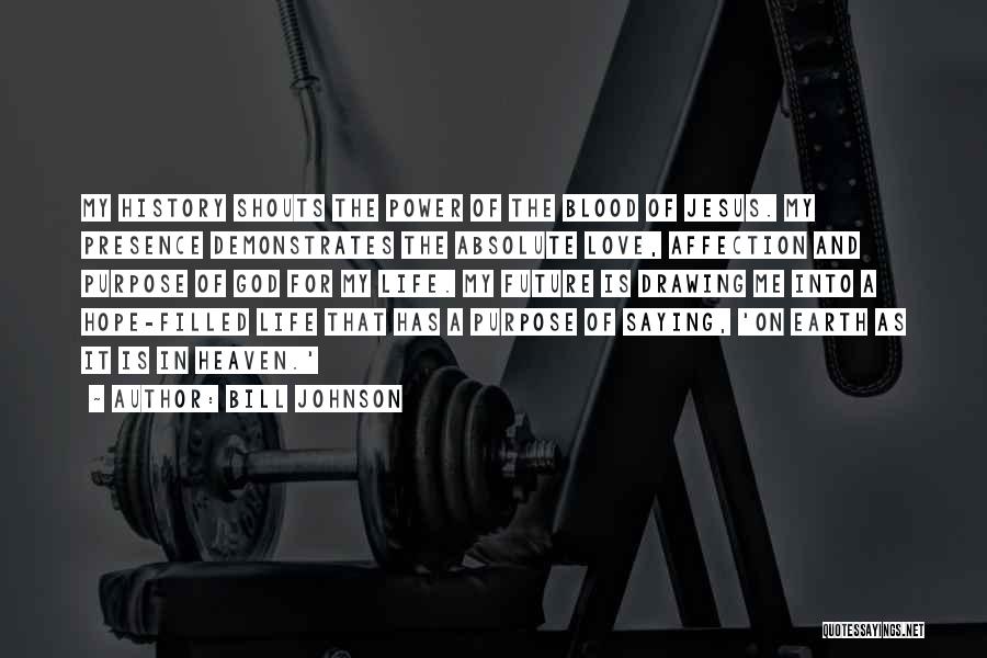Bill Johnson Quotes: My History Shouts The Power Of The Blood Of Jesus. My Presence Demonstrates The Absolute Love, Affection And Purpose Of