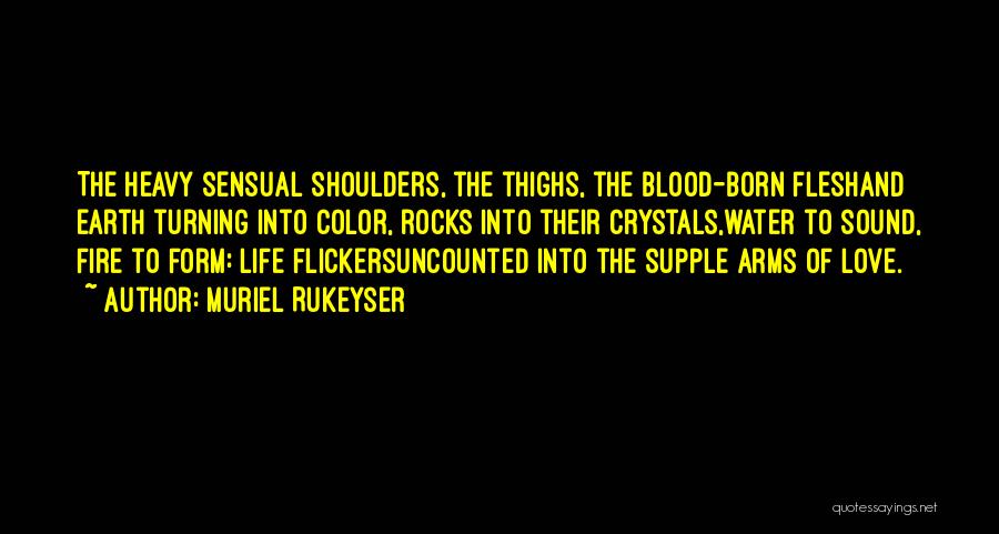Muriel Rukeyser Quotes: The Heavy Sensual Shoulders, The Thighs, The Blood-born Fleshand Earth Turning Into Color, Rocks Into Their Crystals,water To Sound, Fire