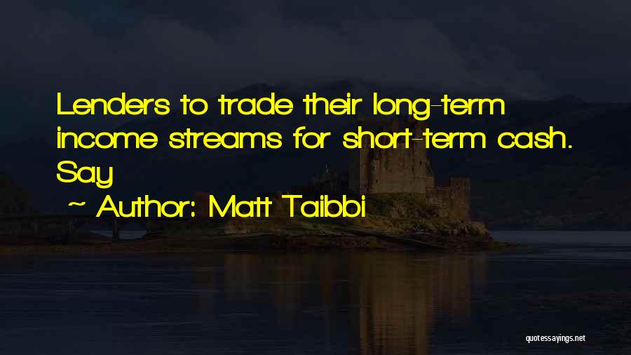 Matt Taibbi Quotes: Lenders To Trade Their Long-term Income Streams For Short-term Cash. Say