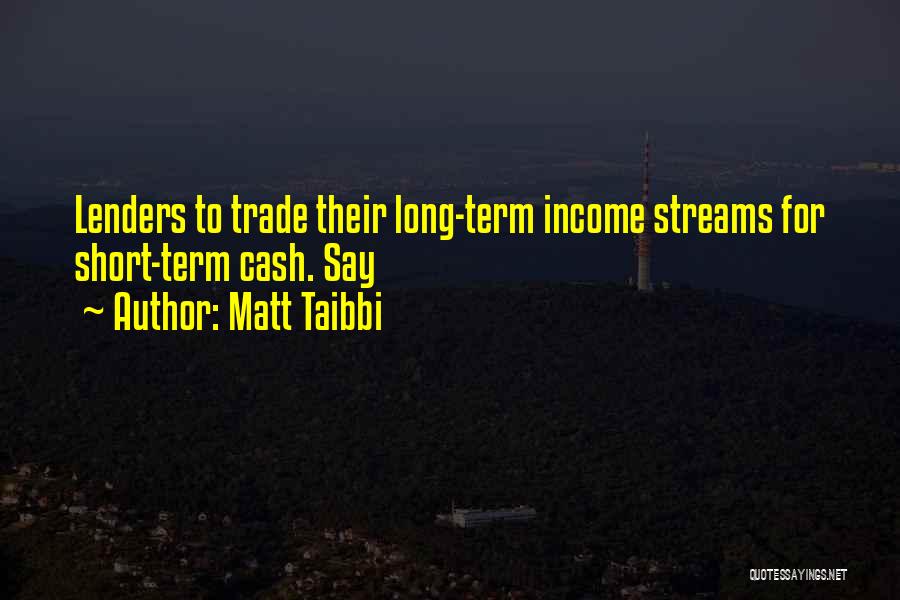 Matt Taibbi Quotes: Lenders To Trade Their Long-term Income Streams For Short-term Cash. Say