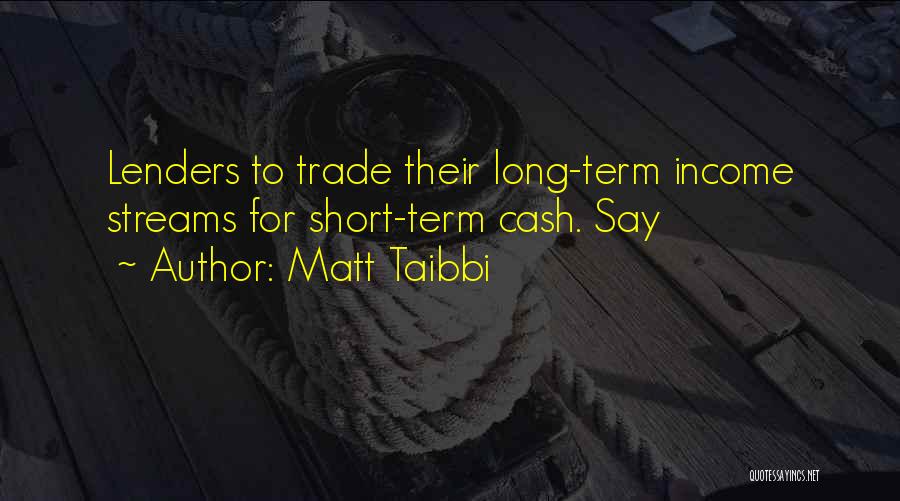 Matt Taibbi Quotes: Lenders To Trade Their Long-term Income Streams For Short-term Cash. Say