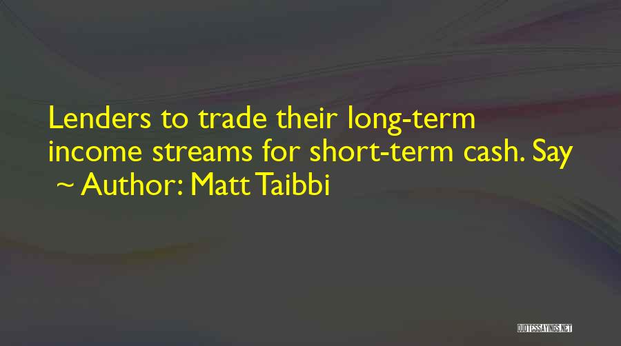 Matt Taibbi Quotes: Lenders To Trade Their Long-term Income Streams For Short-term Cash. Say