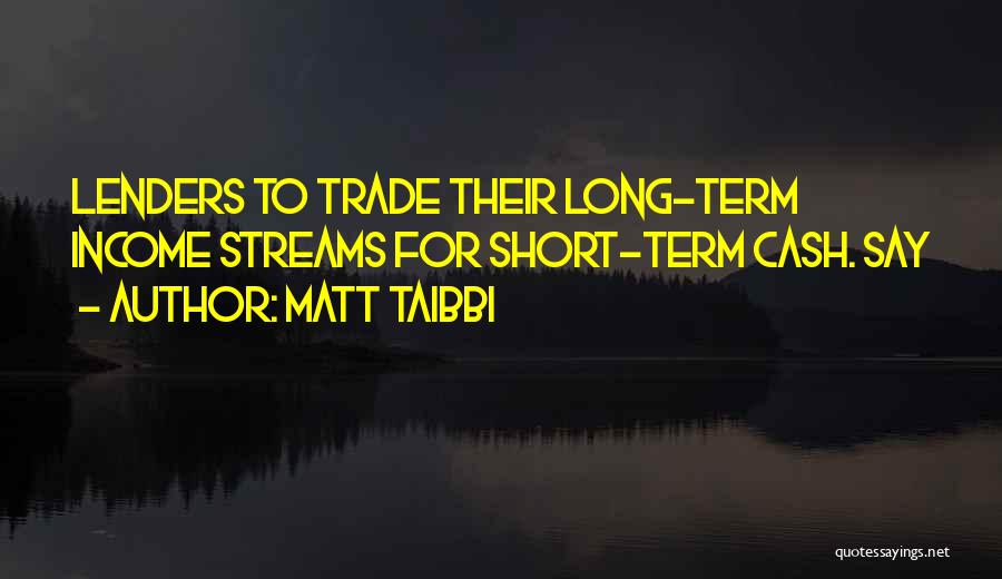 Matt Taibbi Quotes: Lenders To Trade Their Long-term Income Streams For Short-term Cash. Say