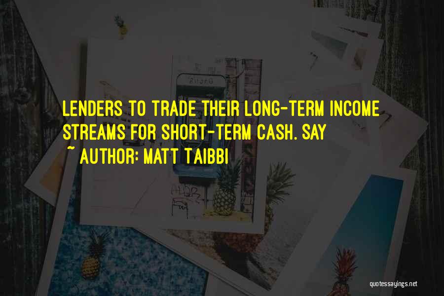 Matt Taibbi Quotes: Lenders To Trade Their Long-term Income Streams For Short-term Cash. Say