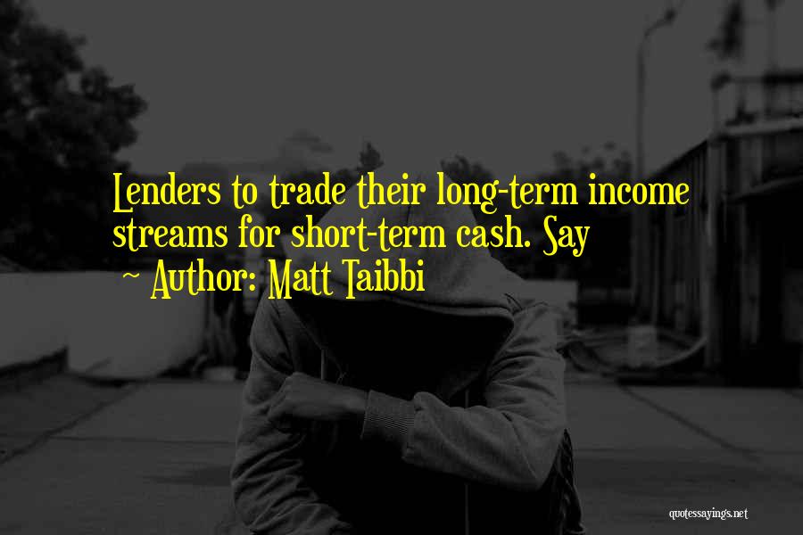 Matt Taibbi Quotes: Lenders To Trade Their Long-term Income Streams For Short-term Cash. Say