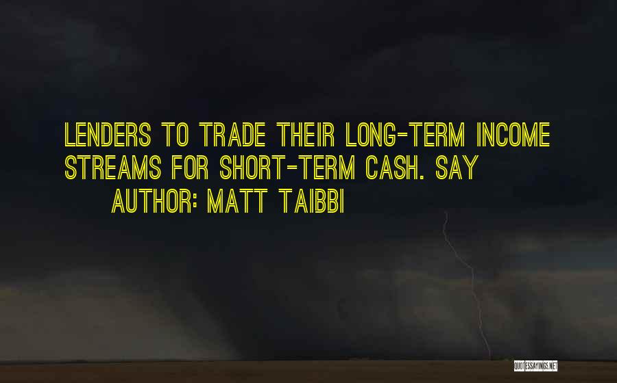 Matt Taibbi Quotes: Lenders To Trade Their Long-term Income Streams For Short-term Cash. Say
