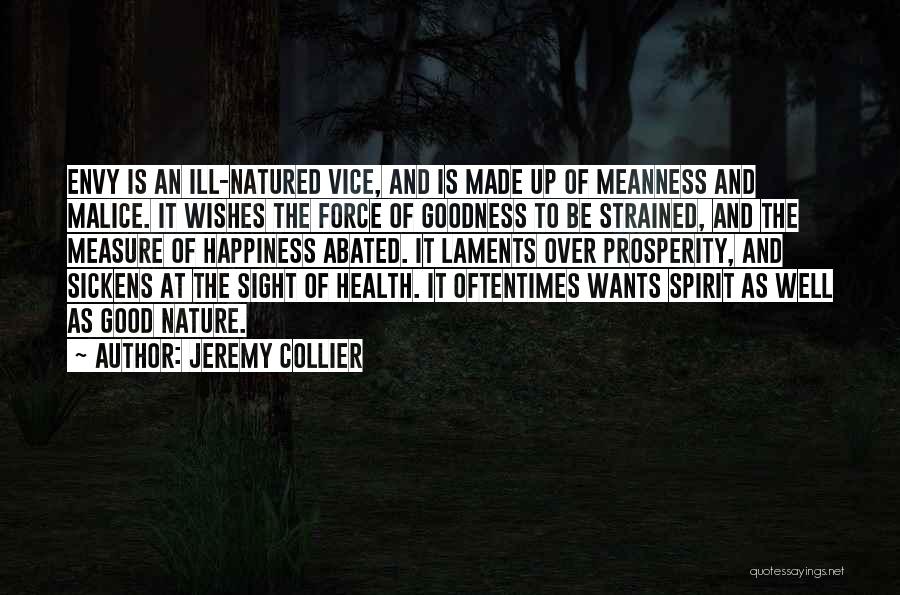 Jeremy Collier Quotes: Envy Is An Ill-natured Vice, And Is Made Up Of Meanness And Malice. It Wishes The Force Of Goodness To