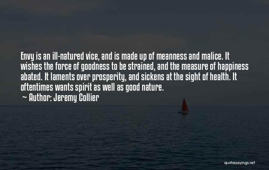 Jeremy Collier Quotes: Envy Is An Ill-natured Vice, And Is Made Up Of Meanness And Malice. It Wishes The Force Of Goodness To