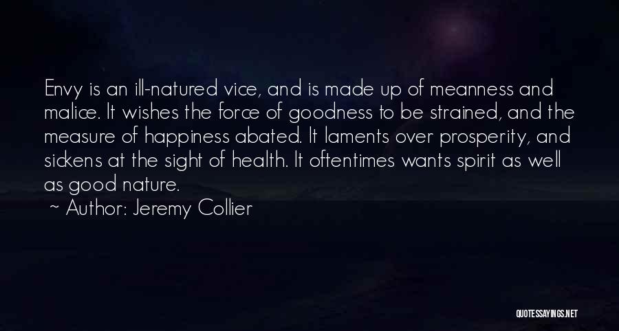 Jeremy Collier Quotes: Envy Is An Ill-natured Vice, And Is Made Up Of Meanness And Malice. It Wishes The Force Of Goodness To