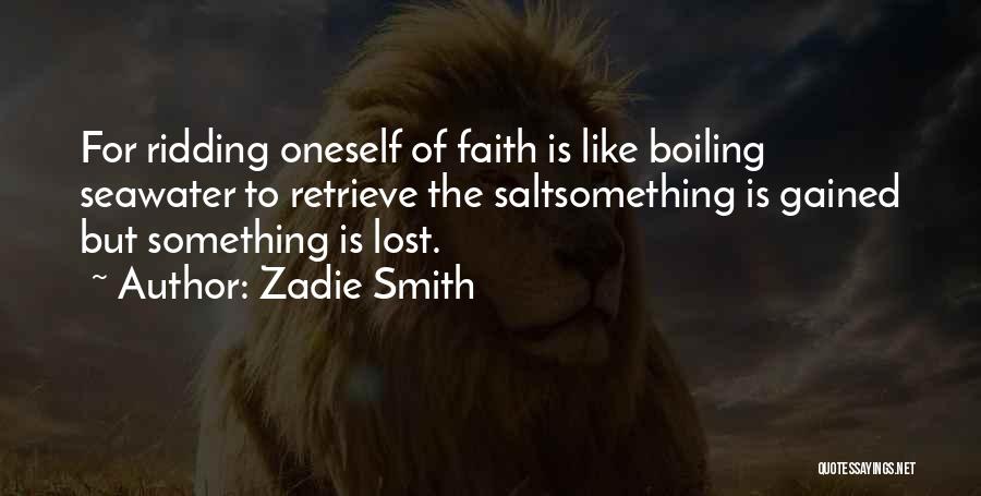 Zadie Smith Quotes: For Ridding Oneself Of Faith Is Like Boiling Seawater To Retrieve The Saltsomething Is Gained But Something Is Lost.