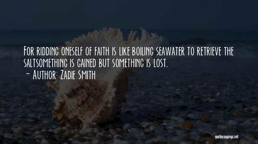 Zadie Smith Quotes: For Ridding Oneself Of Faith Is Like Boiling Seawater To Retrieve The Saltsomething Is Gained But Something Is Lost.