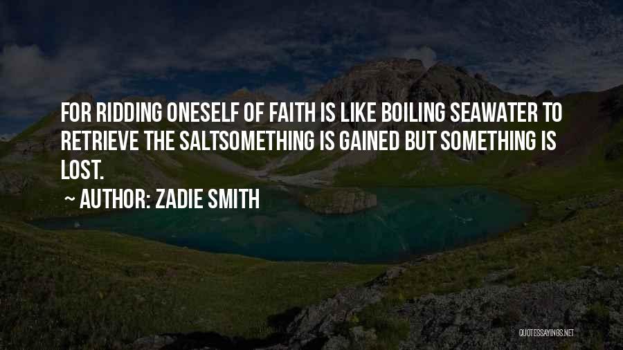 Zadie Smith Quotes: For Ridding Oneself Of Faith Is Like Boiling Seawater To Retrieve The Saltsomething Is Gained But Something Is Lost.