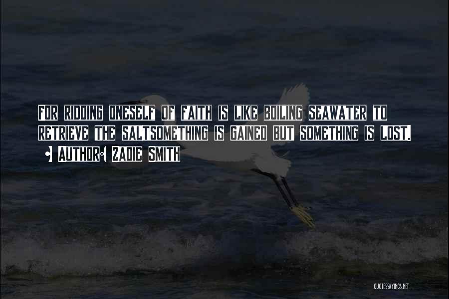 Zadie Smith Quotes: For Ridding Oneself Of Faith Is Like Boiling Seawater To Retrieve The Saltsomething Is Gained But Something Is Lost.