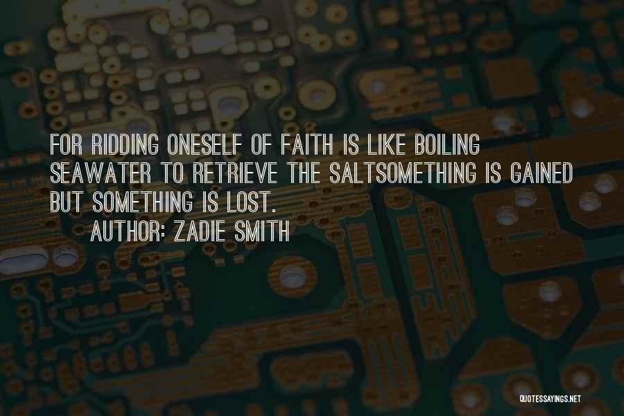 Zadie Smith Quotes: For Ridding Oneself Of Faith Is Like Boiling Seawater To Retrieve The Saltsomething Is Gained But Something Is Lost.