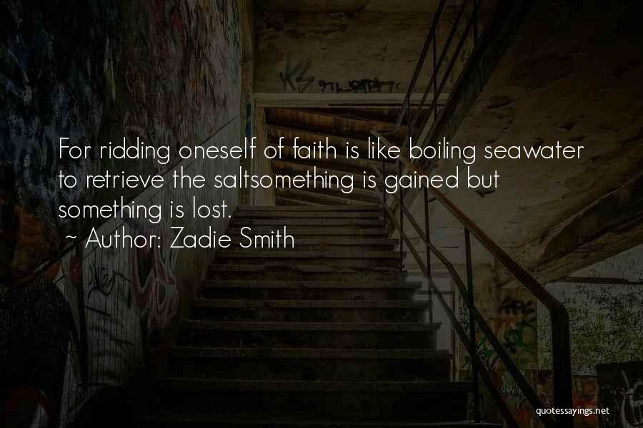 Zadie Smith Quotes: For Ridding Oneself Of Faith Is Like Boiling Seawater To Retrieve The Saltsomething Is Gained But Something Is Lost.