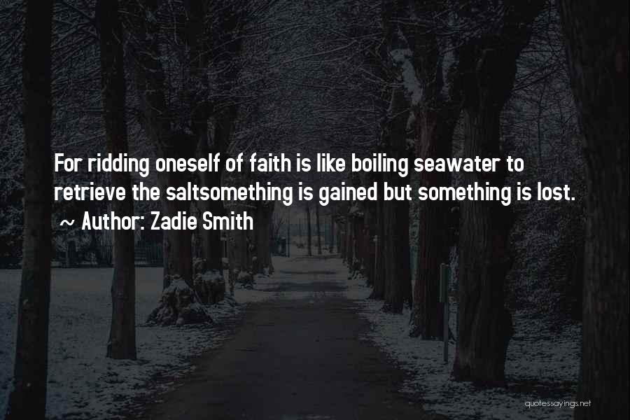 Zadie Smith Quotes: For Ridding Oneself Of Faith Is Like Boiling Seawater To Retrieve The Saltsomething Is Gained But Something Is Lost.