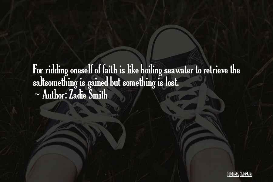 Zadie Smith Quotes: For Ridding Oneself Of Faith Is Like Boiling Seawater To Retrieve The Saltsomething Is Gained But Something Is Lost.