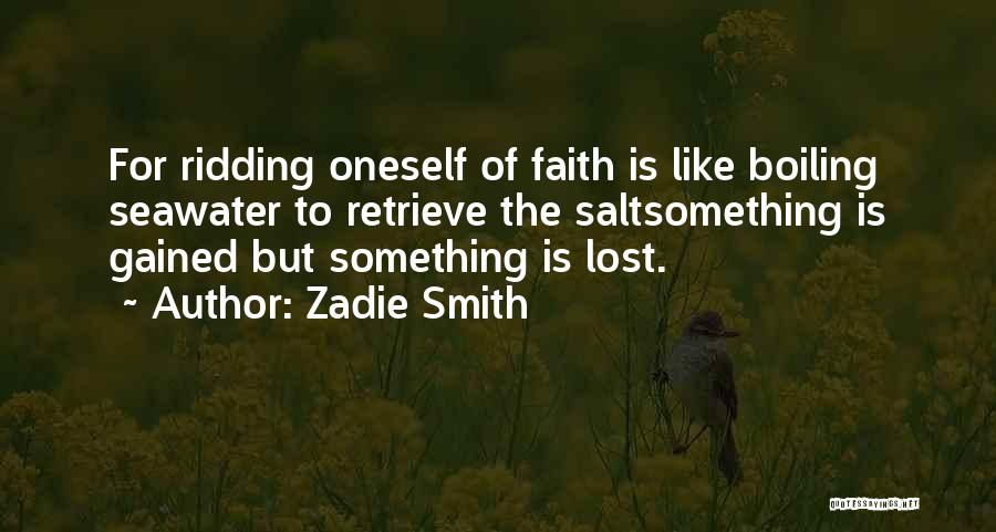 Zadie Smith Quotes: For Ridding Oneself Of Faith Is Like Boiling Seawater To Retrieve The Saltsomething Is Gained But Something Is Lost.