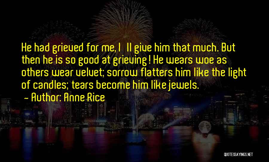 Anne Rice Quotes: He Had Grieved For Me, I'll Give Him That Much. But Then He Is So Good At Grieving! He Wears