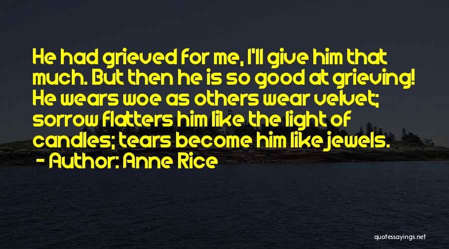 Anne Rice Quotes: He Had Grieved For Me, I'll Give Him That Much. But Then He Is So Good At Grieving! He Wears