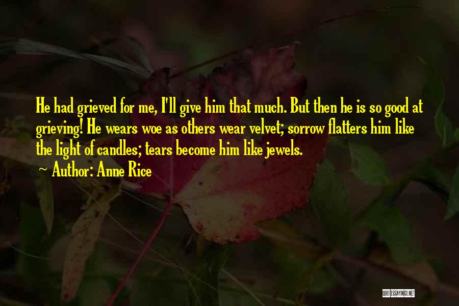 Anne Rice Quotes: He Had Grieved For Me, I'll Give Him That Much. But Then He Is So Good At Grieving! He Wears