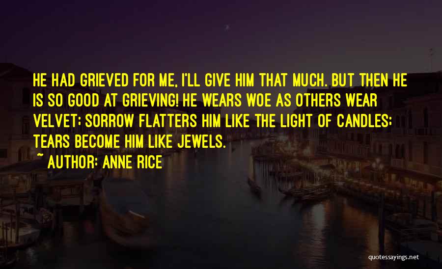 Anne Rice Quotes: He Had Grieved For Me, I'll Give Him That Much. But Then He Is So Good At Grieving! He Wears
