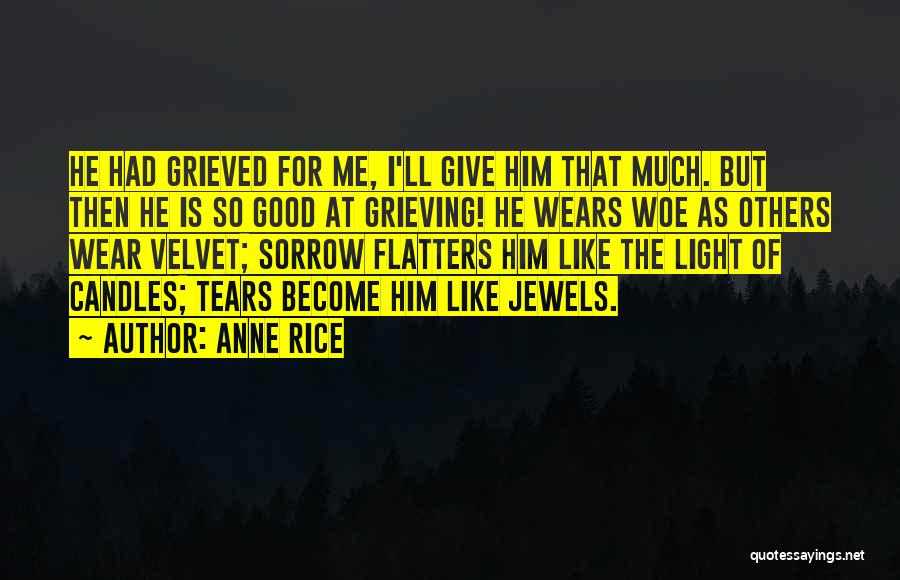 Anne Rice Quotes: He Had Grieved For Me, I'll Give Him That Much. But Then He Is So Good At Grieving! He Wears