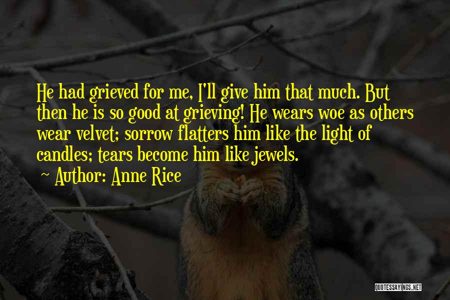 Anne Rice Quotes: He Had Grieved For Me, I'll Give Him That Much. But Then He Is So Good At Grieving! He Wears