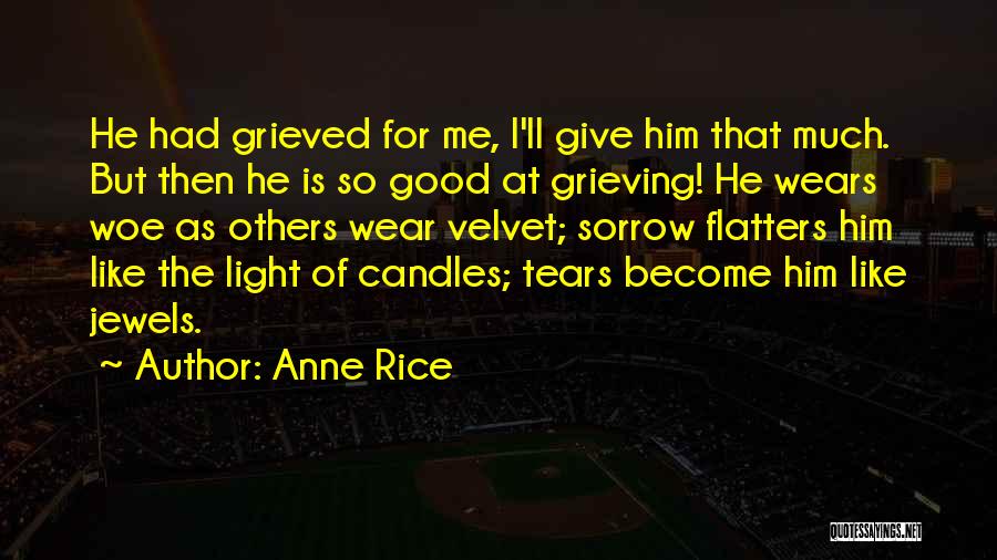 Anne Rice Quotes: He Had Grieved For Me, I'll Give Him That Much. But Then He Is So Good At Grieving! He Wears