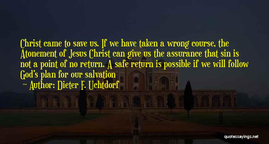 Dieter F. Uchtdorf Quotes: Christ Came To Save Us. If We Have Taken A Wrong Course, The Atonement Of Jesus Christ Can Give Us