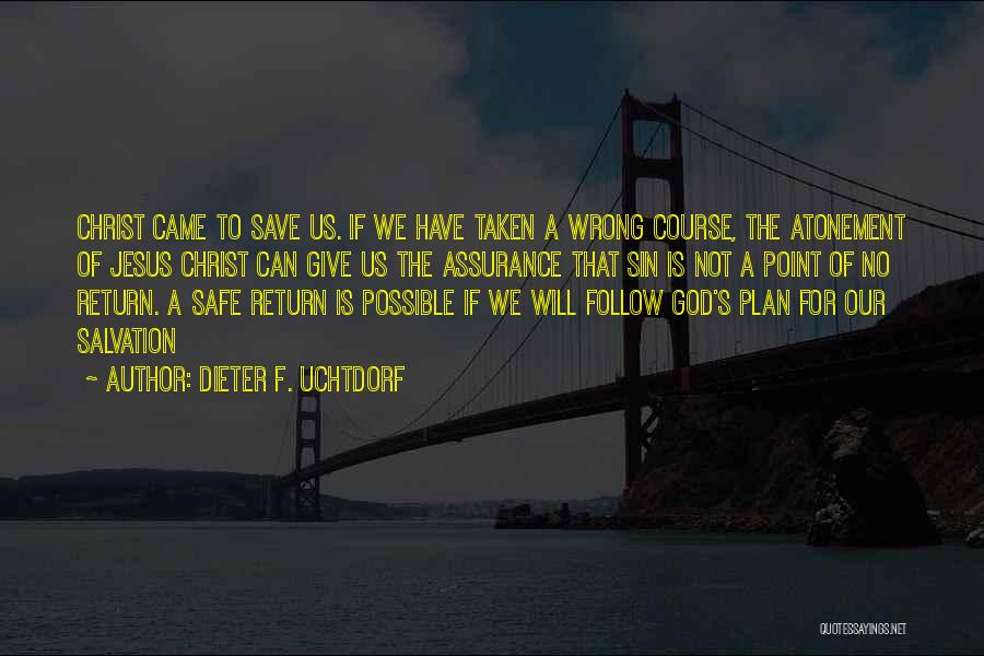 Dieter F. Uchtdorf Quotes: Christ Came To Save Us. If We Have Taken A Wrong Course, The Atonement Of Jesus Christ Can Give Us