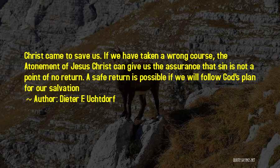 Dieter F. Uchtdorf Quotes: Christ Came To Save Us. If We Have Taken A Wrong Course, The Atonement Of Jesus Christ Can Give Us